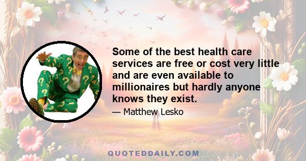 Some of the best health care services are free or cost very little and are even available to millionaires but hardly anyone knows they exist.