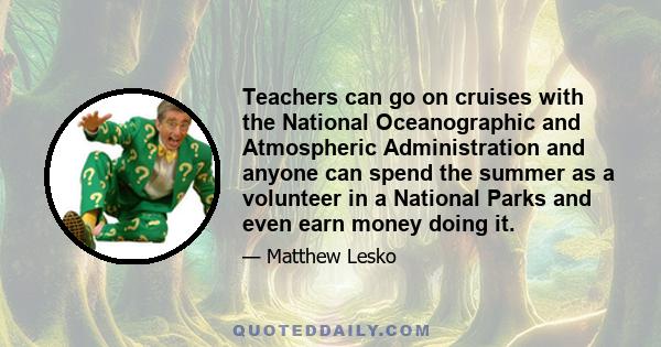 Teachers can go on cruises with the National Oceanographic and Atmospheric Administration and anyone can spend the summer as a volunteer in a National Parks and even earn money doing it.