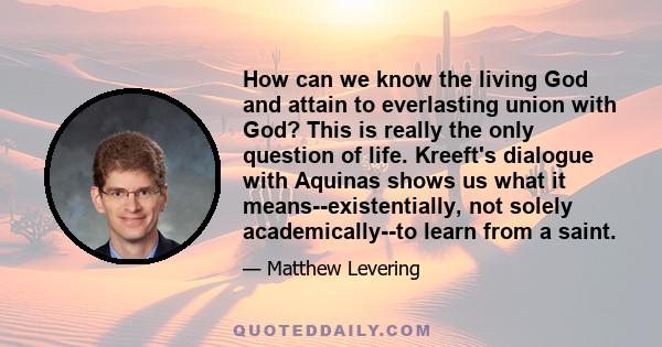 How can we know the living God and attain to everlasting union with God? This is really the only question of life. Kreeft's dialogue with Aquinas shows us what it means--existentially, not solely academically--to learn