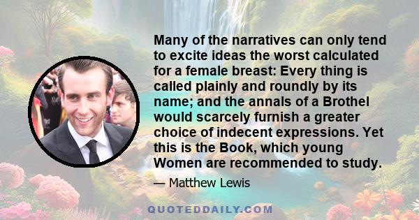 Many of the narratives can only tend to excite ideas the worst calculated for a female breast: Every thing is called plainly and roundly by its name; and the annals of a Brothel would scarcely furnish a greater choice