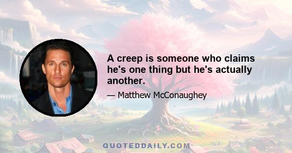 A creep is someone who claims he's one thing but he's actually another.