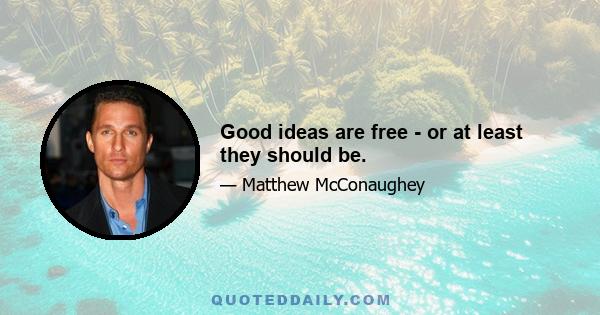 Good ideas are free - or at least they should be.