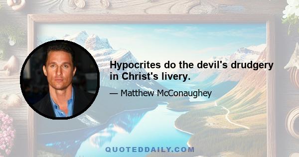 Hypocrites do the devil's drudgery in Christ's livery.