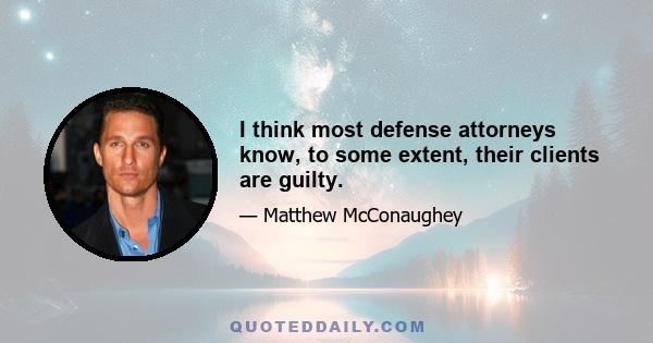 I think most defense attorneys know, to some extent, their clients are guilty.