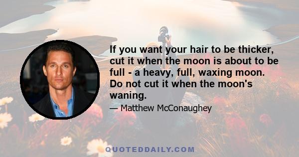 If you want your hair to be thicker, cut it when the moon is about to be full - a heavy, full, waxing moon. Do not cut it when the moon's waning.