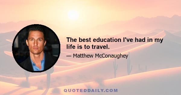 The best education I've had in my life is to travel.