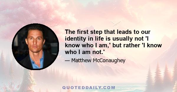 The first step that leads to our identity in life is usually not 'I know who I am,' but rather 'I know who I am not.'