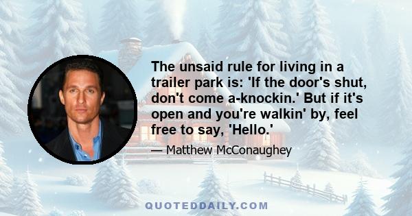 The unsaid rule for living in a trailer park is: 'If the door's shut, don't come a-knockin.' But if it's open and you're walkin' by, feel free to say, 'Hello.'