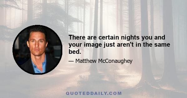 There are certain nights you and your image just aren't in the same bed.