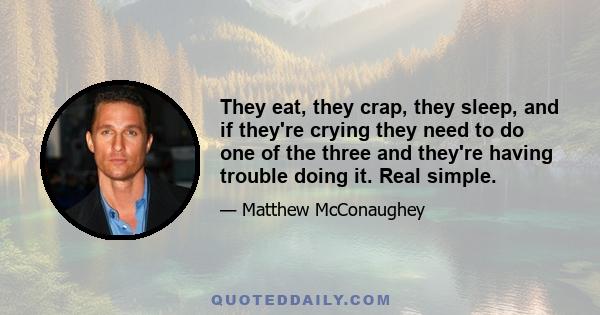 They eat, they crap, they sleep, and if they're crying they need to do one of the three and they're having trouble doing it. Real simple.