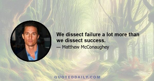 We dissect failure a lot more than we dissect success.