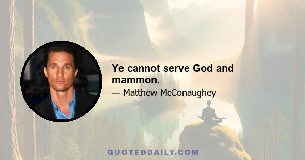 Ye cannot serve God and mammon.