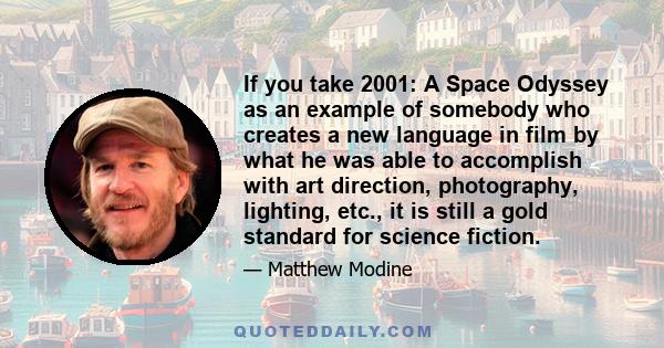 If you take 2001: A Space Odyssey as an example of somebody who creates a new language in film by what he was able to accomplish with art direction, photography, lighting, etc., it is still a gold standard for science