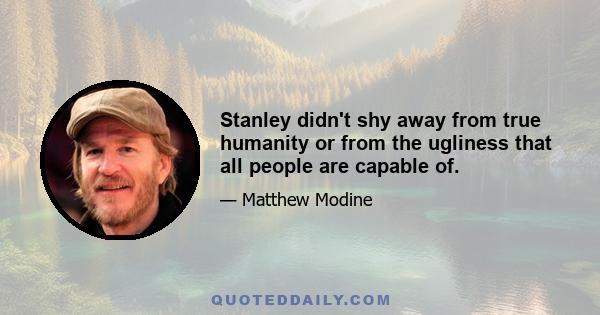 Stanley didn't shy away from true humanity or from the ugliness that all people are capable of.