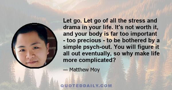 Let go. Let go of all the stress and drama in your life. It's not worth it, and your body is far too important - too precious - to be bothered by a simple psych-out. You will figure it all out eventually, so why make