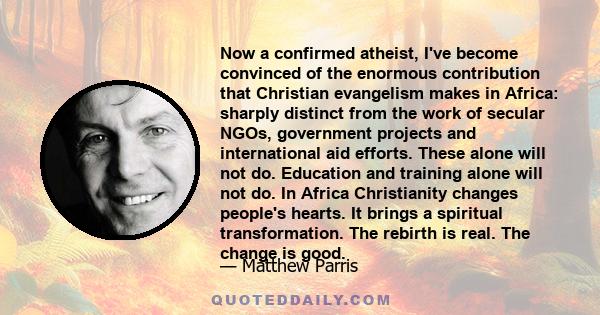 Now a confirmed atheist, I've become convinced of the enormous contribution that Christian evangelism makes in Africa: sharply distinct from the work of secular NGOs, government projects and international aid efforts.