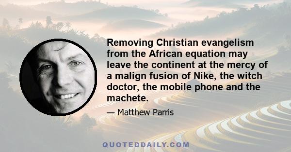 Removing Christian evangelism from the African equation may leave the continent at the mercy of a malign fusion of Nike, the witch doctor, the mobile phone and the machete.