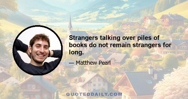 Strangers talking over piles of books do not remain strangers for long.