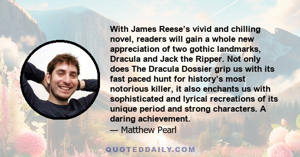 With James Reese’s vivid and chilling novel, readers will gain a whole new appreciation of two gothic landmarks, Dracula and Jack the Ripper. Not only does The Dracula Dossier grip us with its fast paced hunt for