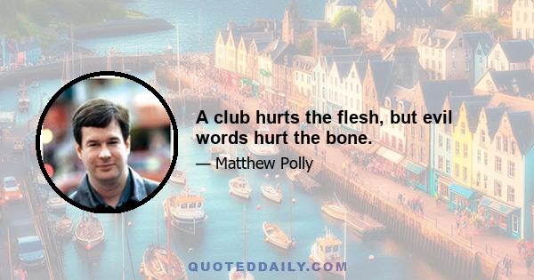 A club hurts the flesh, but evil words hurt the bone.