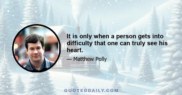 It is only when a person gets into difficulty that one can truly see his heart.