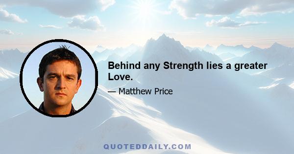 Behind any Strength lies a greater Love.