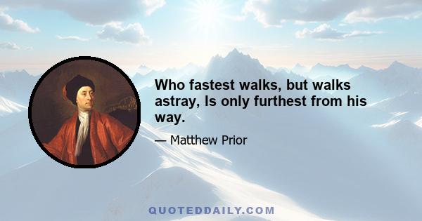 Who fastest walks, but walks astray, Is only furthest from his way.