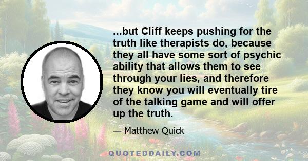 ...but Cliff keeps pushing for the truth like therapists do, because they all have some sort of psychic ability that allows them to see through your lies, and therefore they know you will eventually tire of the talking