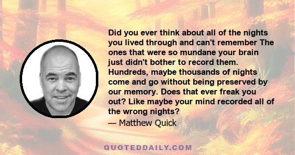 Did you ever think about all of the nights you lived through and can't remember The ones that were so mundane your brain just didn't bother to record them. Hundreds, maybe thousands of nights come and go without being