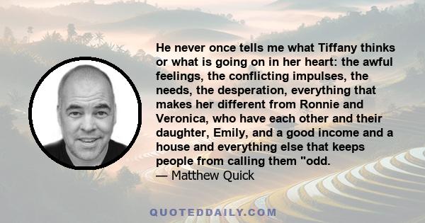 He never once tells me what Tiffany thinks or what is going on in her heart: the awful feelings, the conflicting impulses, the needs, the desperation, everything that makes her different from Ronnie and Veronica, who