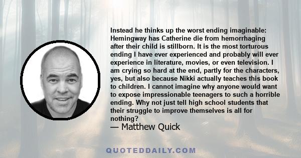 Instead he thinks up the worst ending imaginable: Hemingway has Catherine die from hemorrhaging after their child is stillborn. It is the most torturous ending I have ever experienced and probably will ever experience