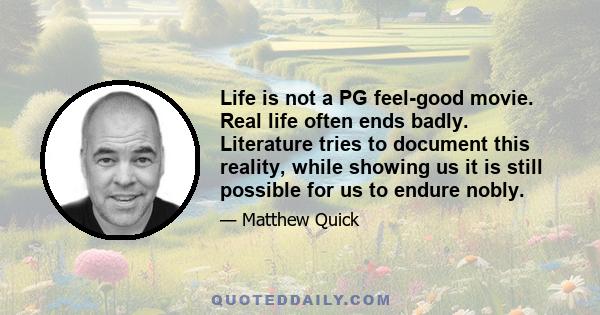 Life is not a PG feel-good movie. Real life often ends badly. Literature tries to document this reality, while showing us it is still possible for us to endure nobly.