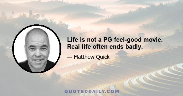 Life is not a PG feel-good movie. Real life often ends badly.