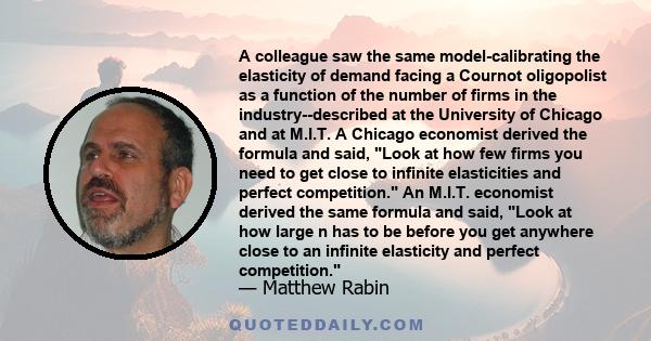 A colleague saw the same model-calibrating the elasticity of demand facing a Cournot oligopolist as a function of the number of firms in the industry--described at the University of Chicago and at M.I.T. A Chicago