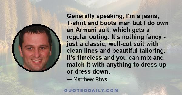 Generally speaking, I'm a jeans, T-shirt and boots man but I do own an Armani suit, which gets a regular outing. It's nothing fancy - just a classic, well-cut suit with clean lines and beautiful tailoring. It's timeless 