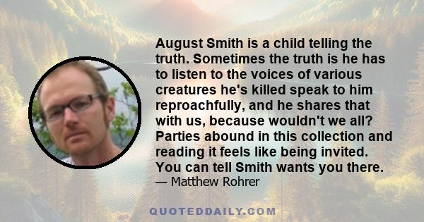 August Smith is a child telling the truth. Sometimes the truth is he has to listen to the voices of various creatures he's killed speak to him reproachfully, and he shares that with us, because wouldn't we all? Parties