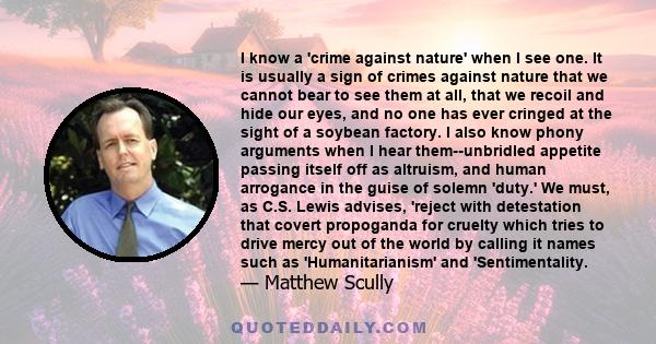 I know a 'crime against nature' when I see one. It is usually a sign of crimes against nature that we cannot bear to see them at all, that we recoil and hide our eyes, and no one has ever cringed at the sight of a