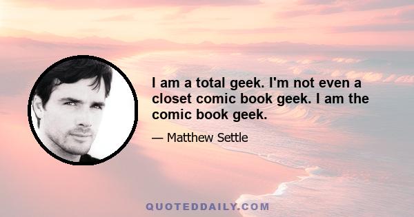 I am a total geek. I'm not even a closet comic book geek. I am the comic book geek.