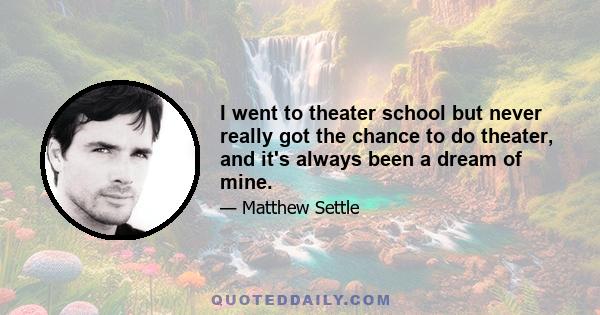 I went to theater school but never really got the chance to do theater, and it's always been a dream of mine.