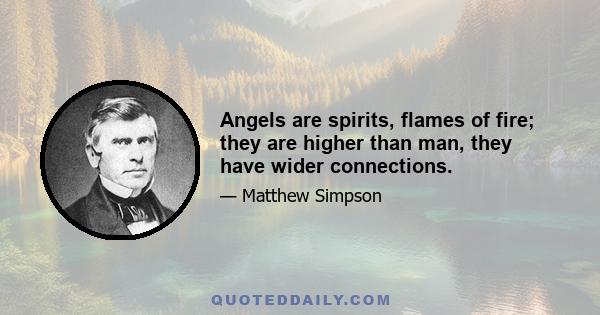 Angels are spirits, flames of fire; they are higher than man, they have wider connections.