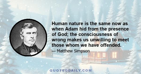 Human nature is the same now as when Adam hid from the presence of God; the consciousness of wrong makes us unwilling to meet those whom we have offended.