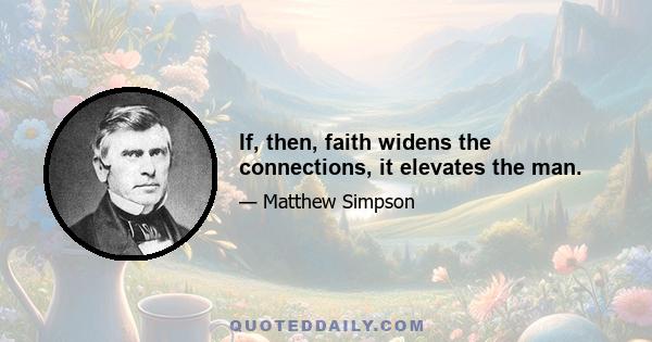 If, then, faith widens the connections, it elevates the man.