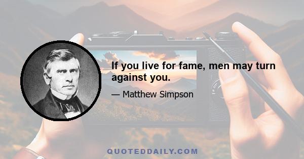 If you live for fame, men may turn against you.