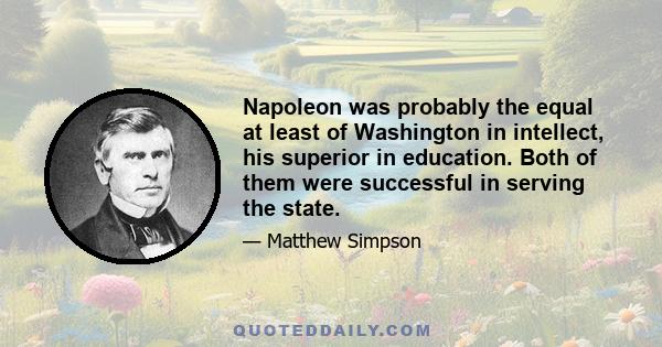 Napoleon was probably the equal at least of Washington in intellect, his superior in education. Both of them were successful in serving the state.