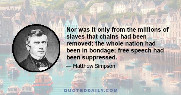 Nor was it only from the millions of slaves that chains had been removed; the whole nation had been in bondage; free speech had been suppressed.