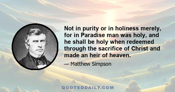 Not in purity or in holiness merely, for in Paradise man was holy, and he shall be holy when redeemed through the sacrifice of Christ and made an heir of heaven.