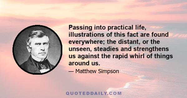 Passing into practical life, illustrations of this fact are found everywhere; the distant, or the unseen, steadies and strengthens us against the rapid whirl of things around us.