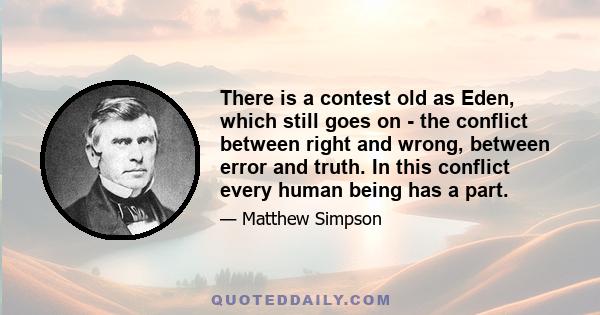 There is a contest old as Eden, which still goes on - the conflict between right and wrong, between error and truth. In this conflict every human being has a part.