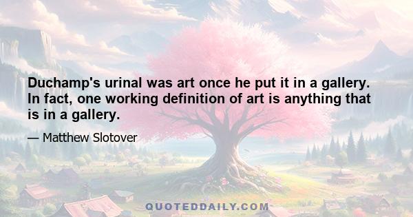 Duchamp's urinal was art once he put it in a gallery. In fact, one working definition of art is anything that is in a gallery.