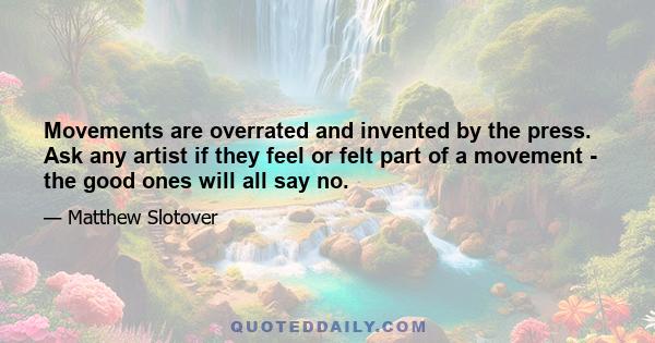 Movements are overrated and invented by the press. Ask any artist if they feel or felt part of a movement - the good ones will all say no.